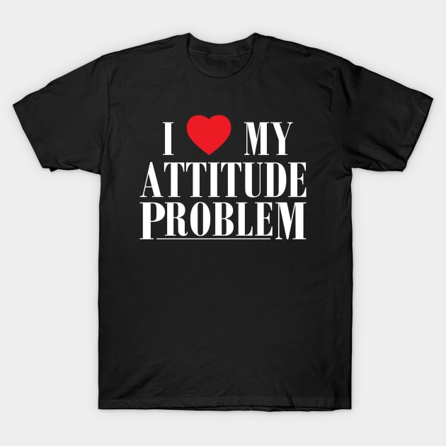 I Love My Attitude Problem I Heart My Attitude Problem T-Shirt by Flow-designs